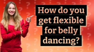 How do you get flexible for belly dancing?