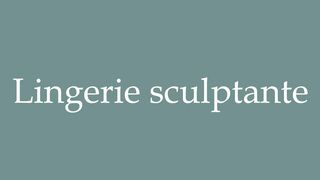 How to Pronounce ''Lingerie sculptante'' (Sculpting lingerie) Correctly in French