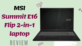 MSI Summit E16 Flip: A Premium and Flexible 2-in-1 Laptop for Professionals | Review